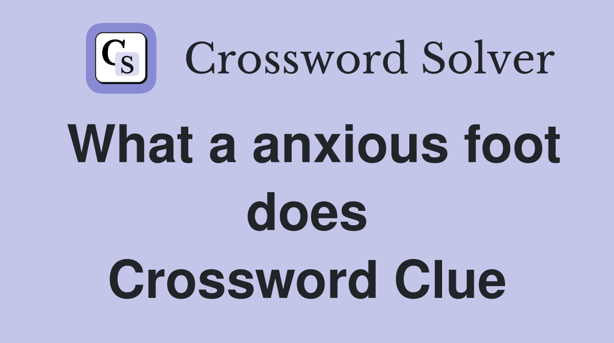 What a anxious foot does Crossword Clue