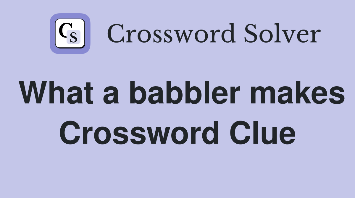 What a babbler makes Crossword Clue