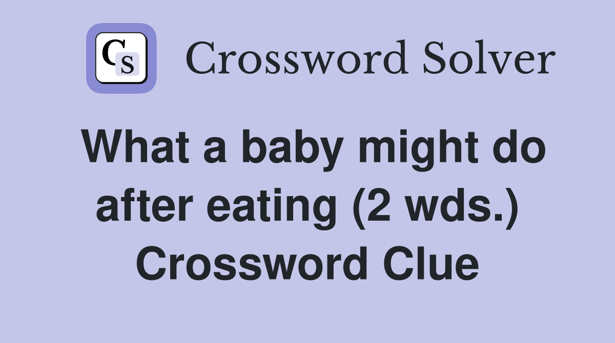 What a baby might do after eating (2 wds.) Crossword Clue