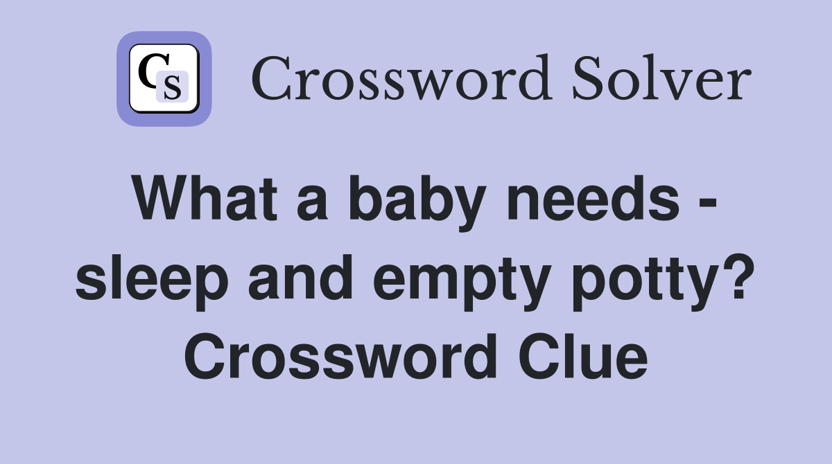 What a baby needs - sleep and empty potty? Crossword Clue