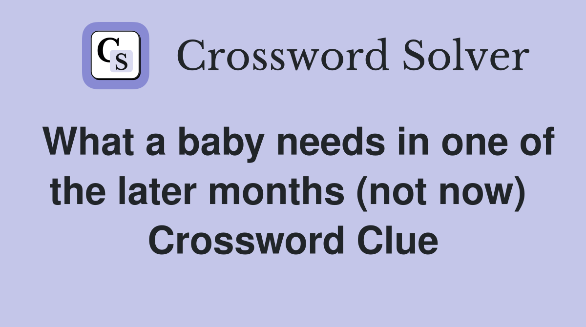 What a baby needs in one of the later months (not now)  Crossword Clue