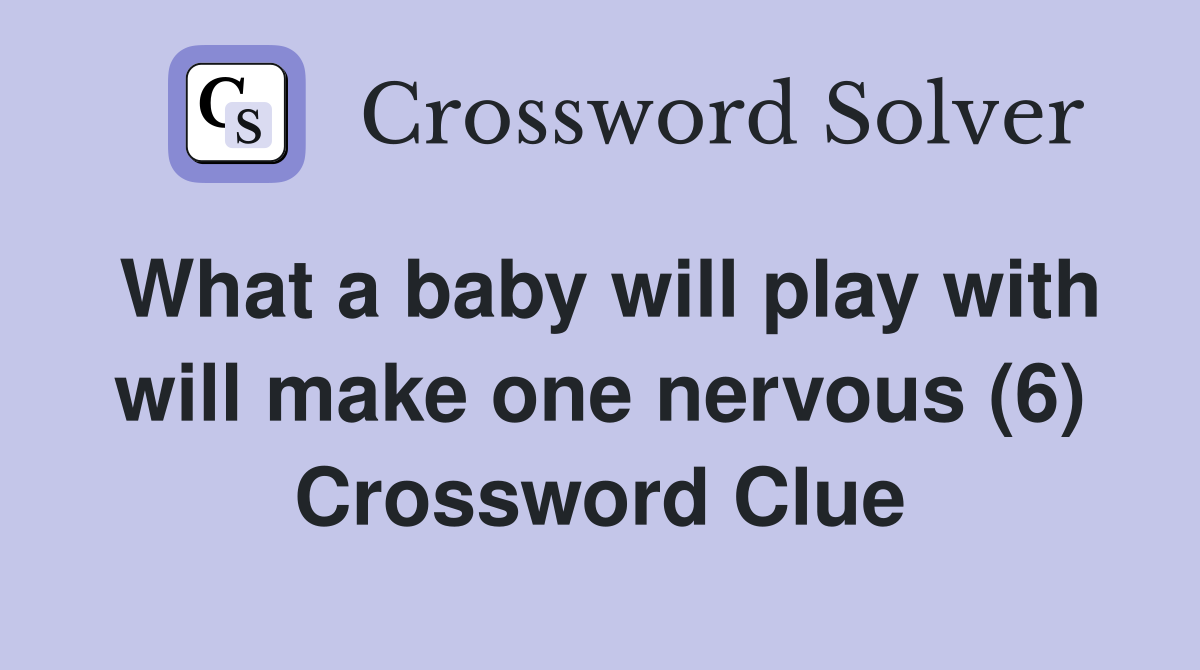 What a baby will play with will make one nervous (6) Crossword Clue