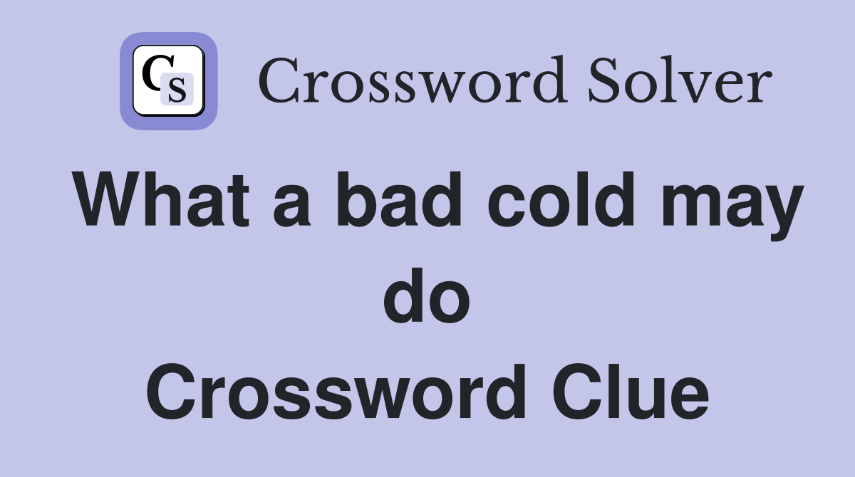 What a bad cold may do Crossword Clue
