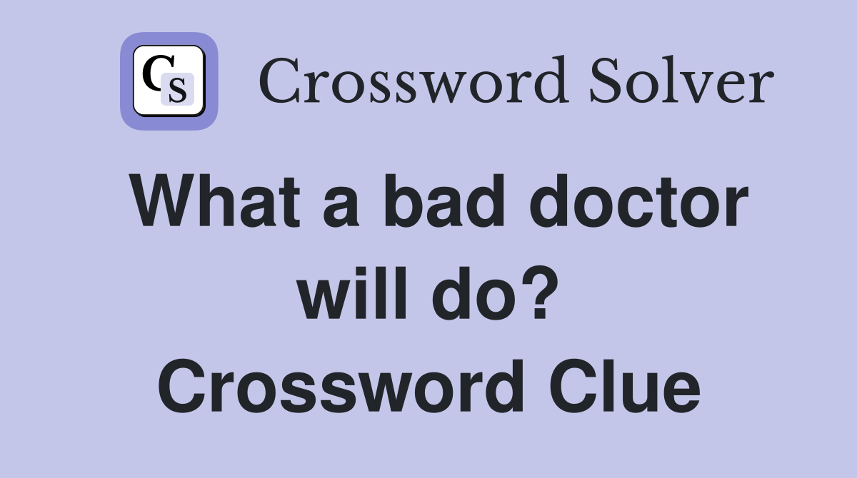 What a bad doctor will do? Crossword Clue