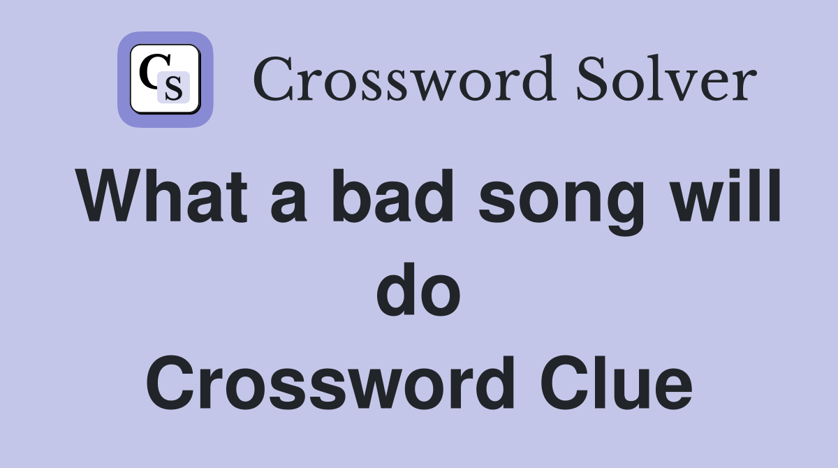 What a bad song will do Crossword Clue
