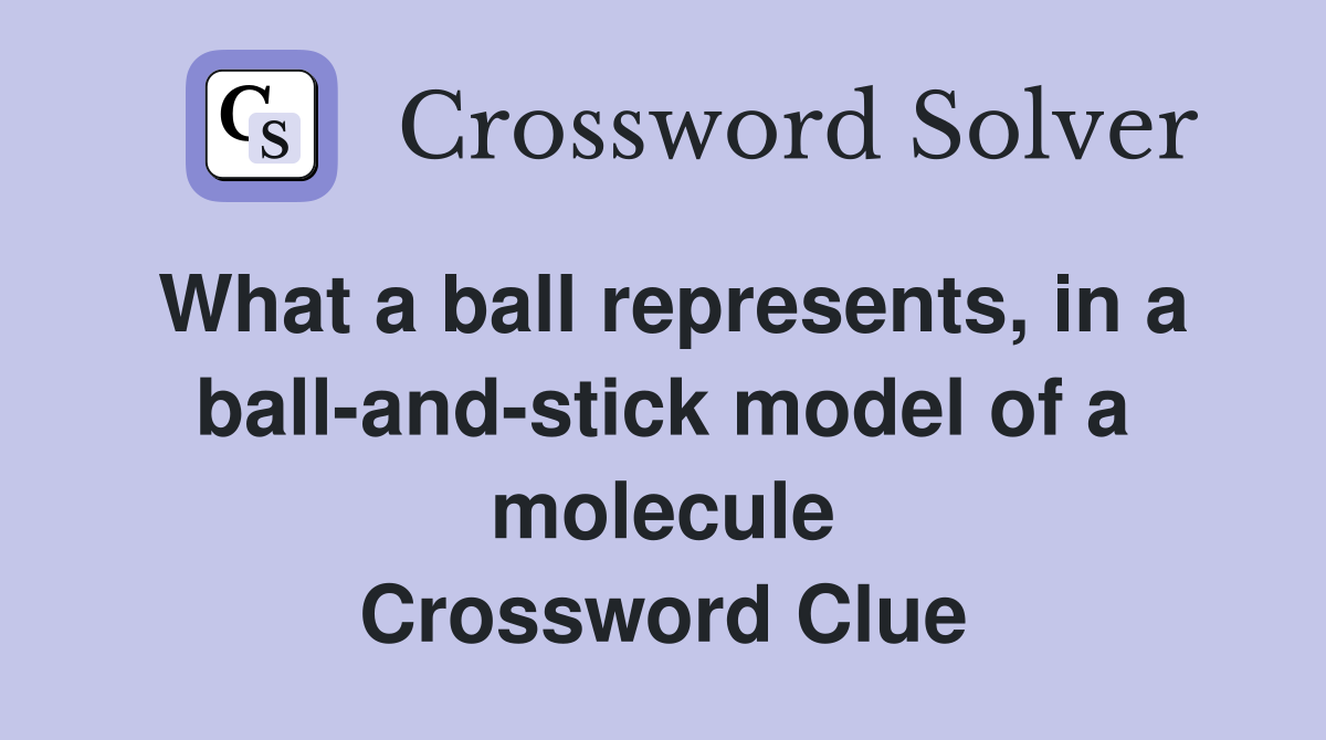 What a ball represents, in a ball-and-stick model of a molecule Crossword Clue
