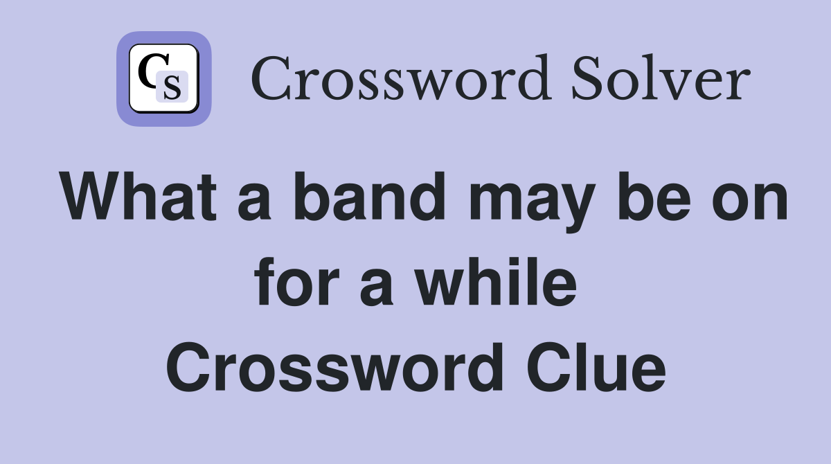 What a band may be on for a while Crossword Clue