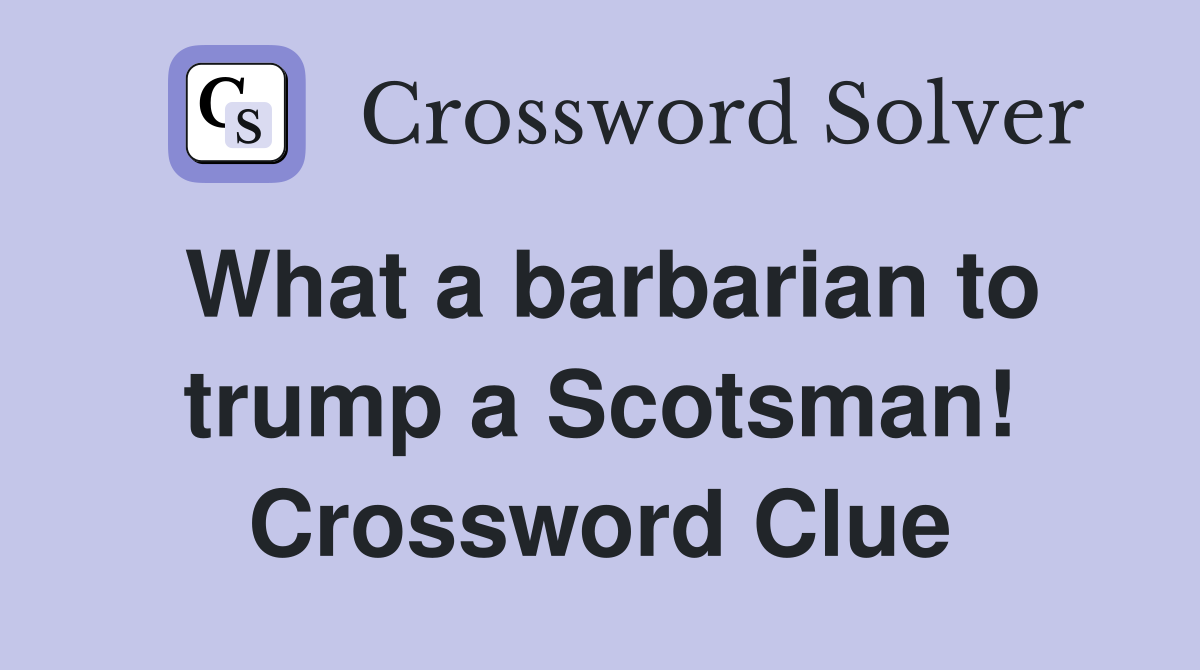 What a barbarian to trump a Scotsman! Crossword Clue