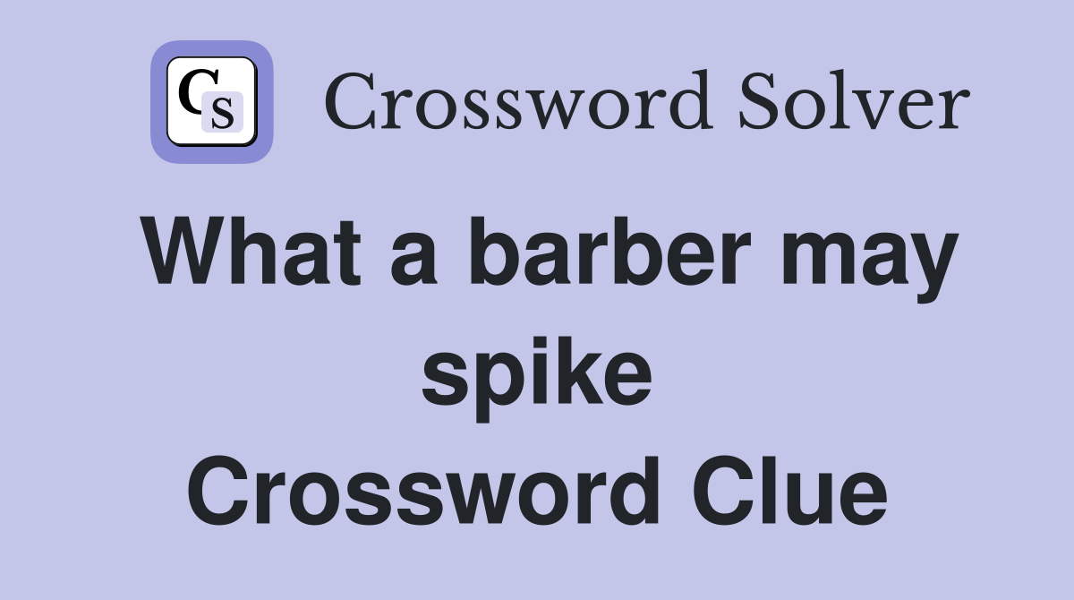 What a barber may spike Crossword Clue
