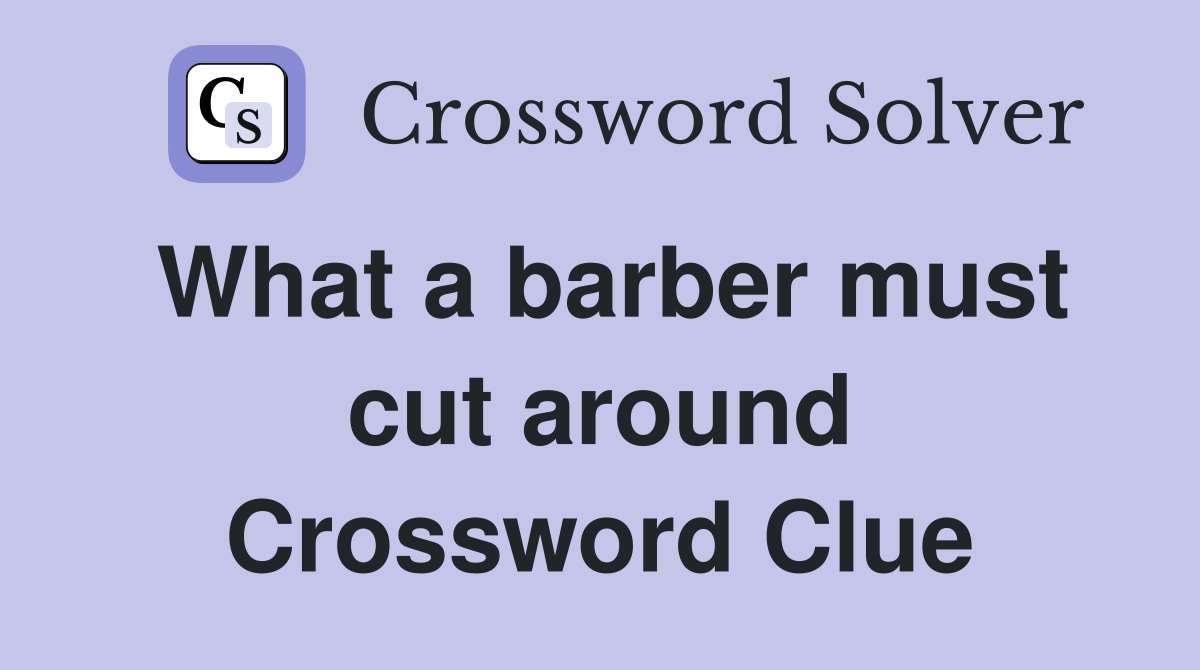 What a barber must cut around Crossword Clue