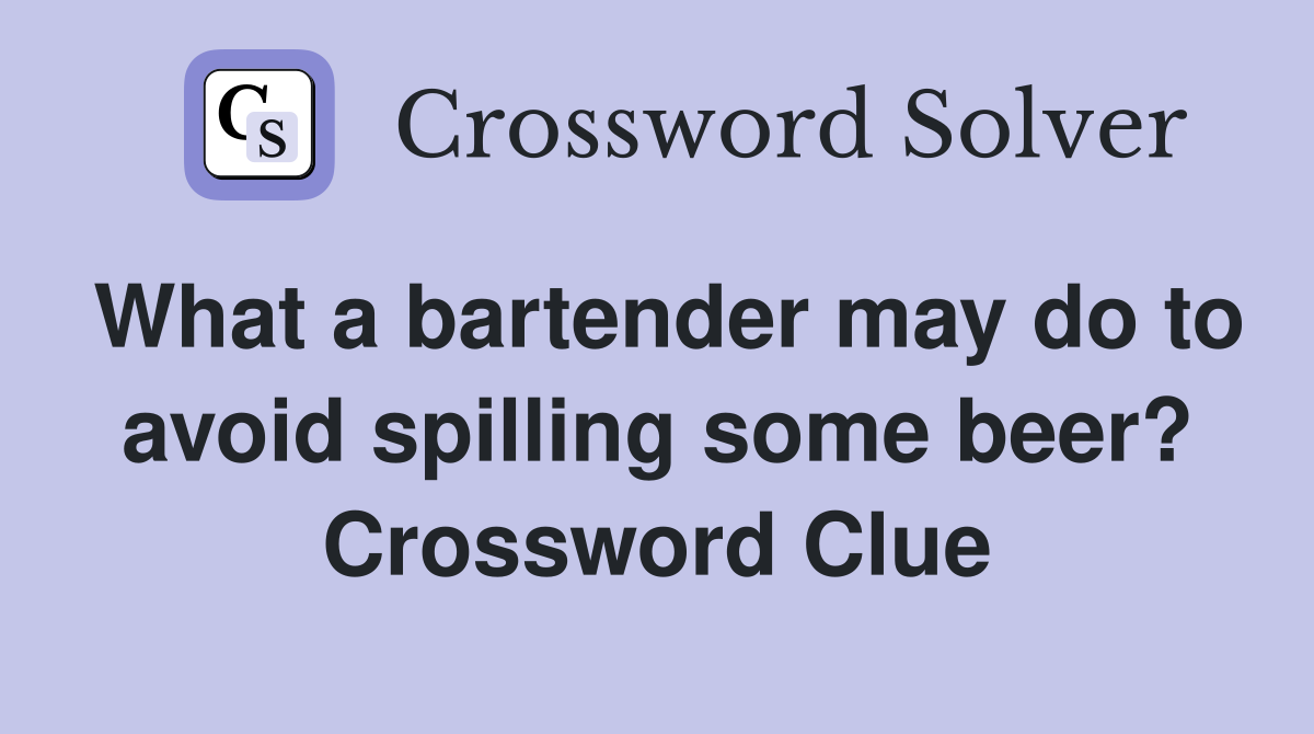 What a bartender may do to avoid spilling some beer? Crossword Clue