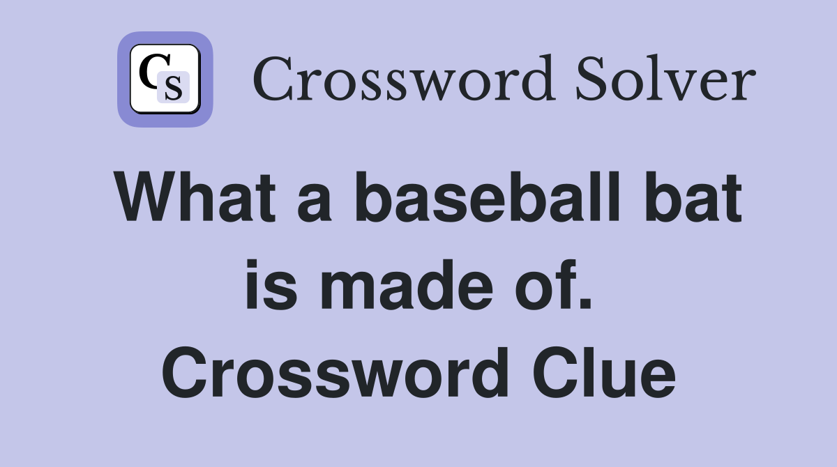 What a baseball bat is made of. Crossword Clue