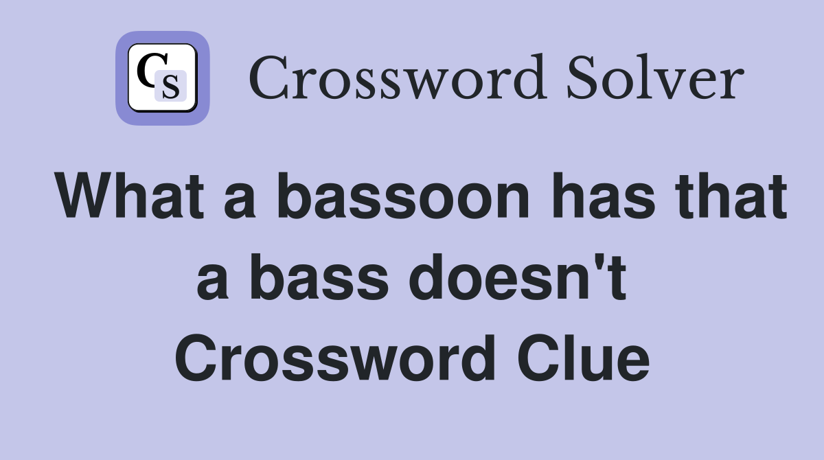 What a bassoon has that a bass doesn't Crossword Clue