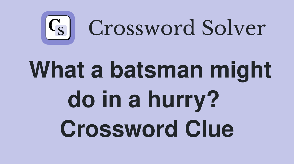What a batsman might do in a hurry?  Crossword Clue