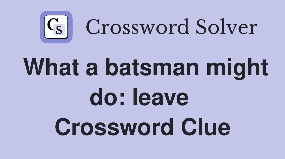 What a batsman might do: leave  Crossword Clue
