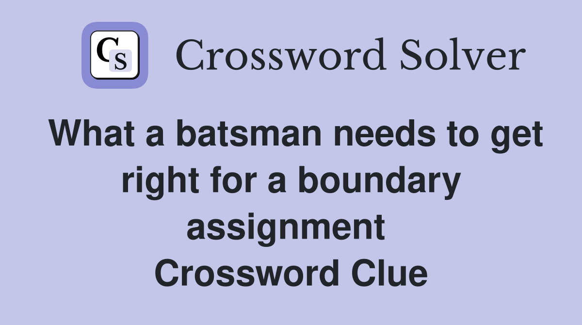 What a batsman needs to get right for a boundary assignment  Crossword Clue