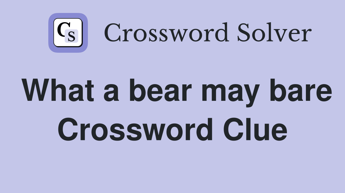 What a bear may bare Crossword Clue