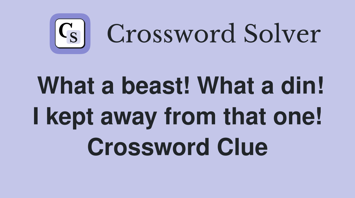 What a beast! What a din! I kept away from that one! Crossword Clue