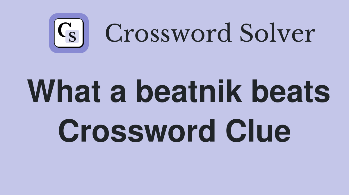 What a beatnik beats Crossword Clue