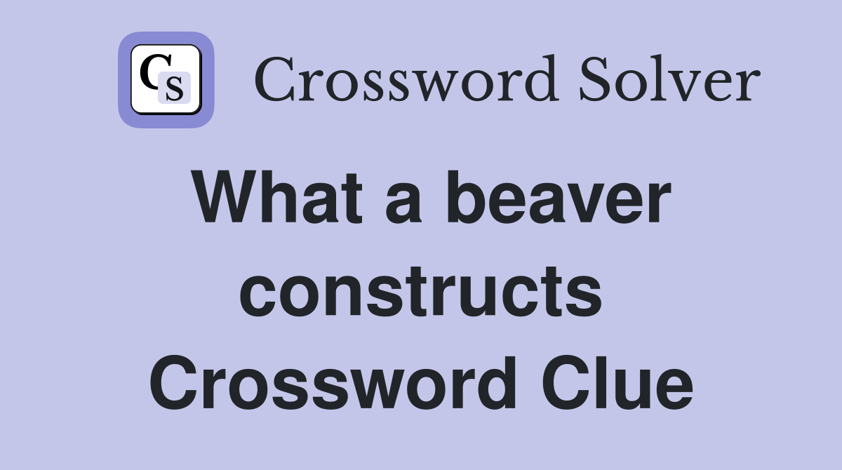 What a beaver constructs Crossword Clue