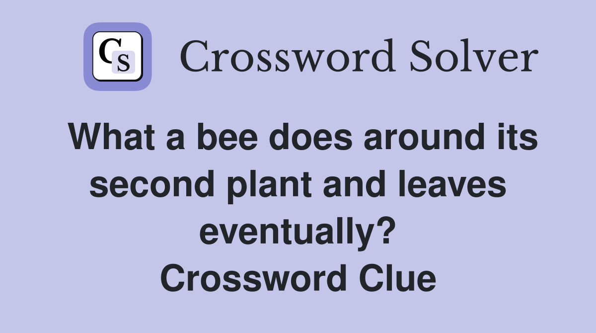 What a bee does around its second plant and leaves eventually? Crossword Clue