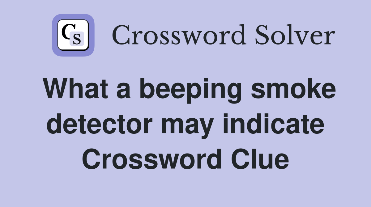 What a beeping smoke detector may indicate Crossword Clue