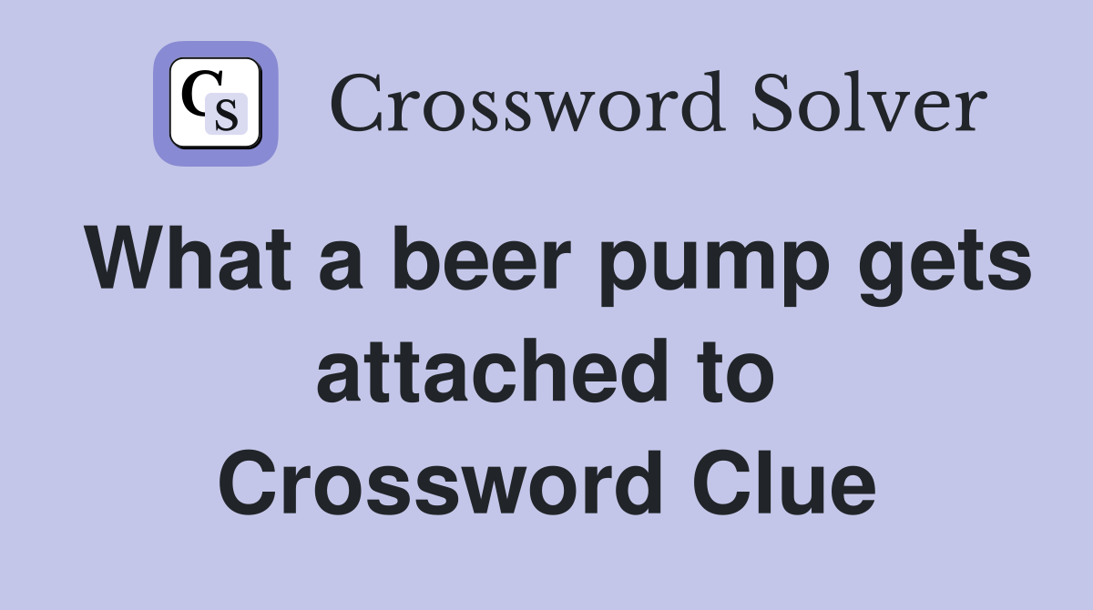What a beer pump gets attached to Crossword Clue