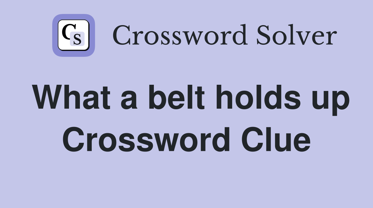 What a belt holds up Crossword Clue