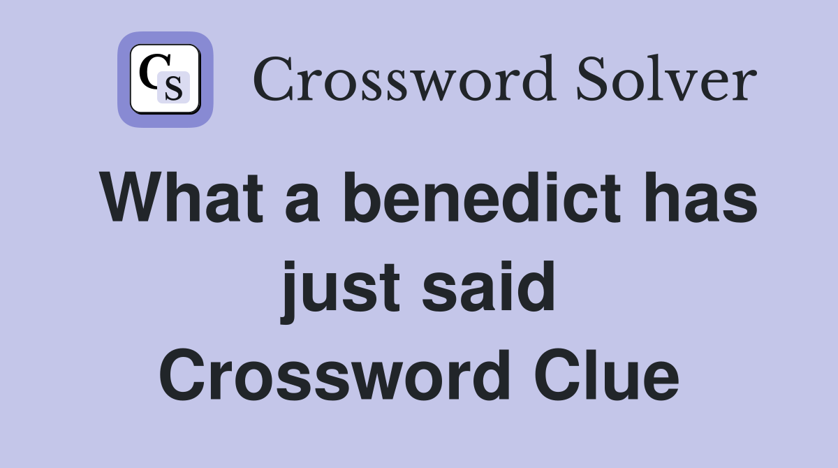 What a benedict has just said Crossword Clue