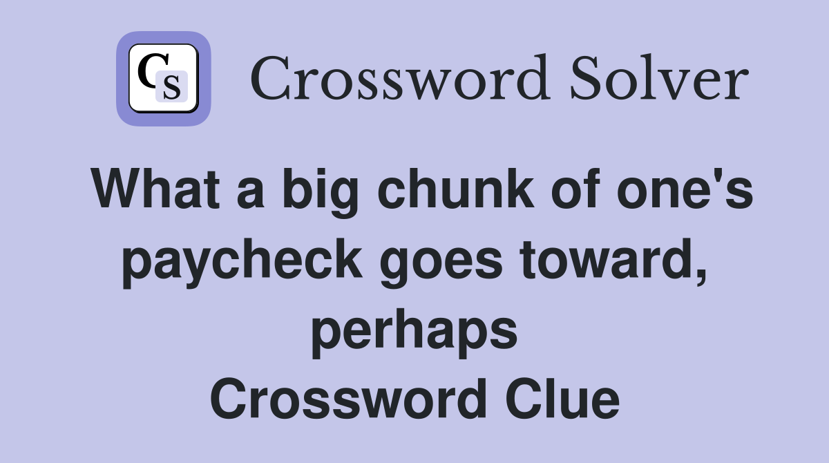 What a big chunk of one's paycheck goes toward, perhaps Crossword Clue