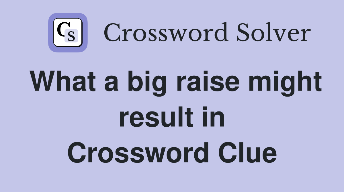 What a big raise might result in Crossword Clue