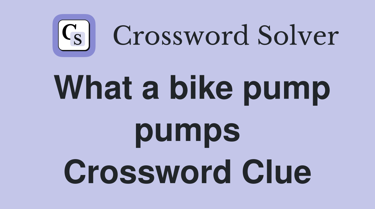 What a bike pump pumps Crossword Clue