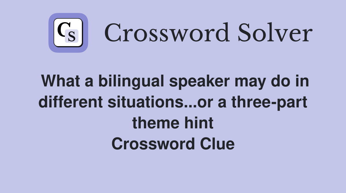 What a bilingual speaker may do in different situations...or a three-part theme hint Crossword Clue