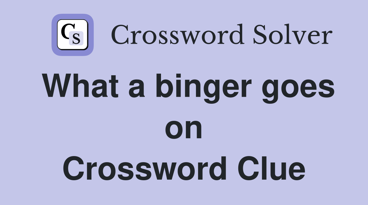 What a binger goes on Crossword Clue