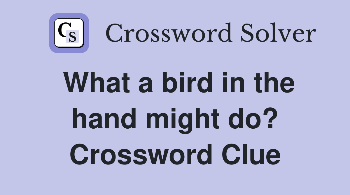 What a bird in the hand might do? Crossword Clue