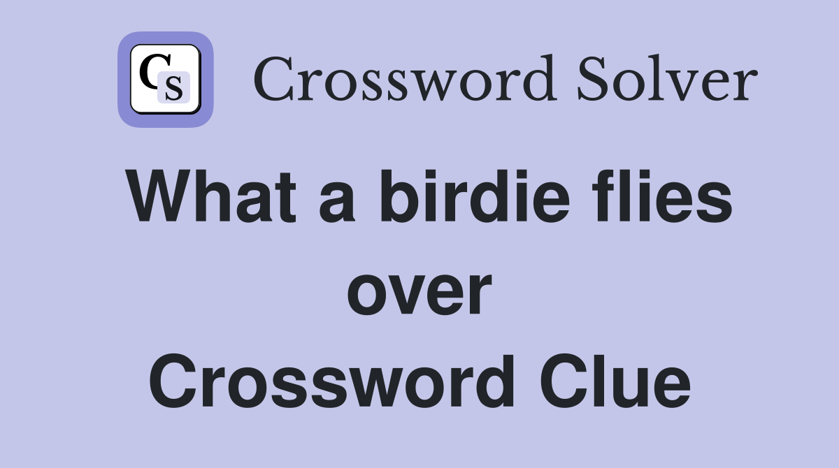 What a birdie flies over Crossword Clue