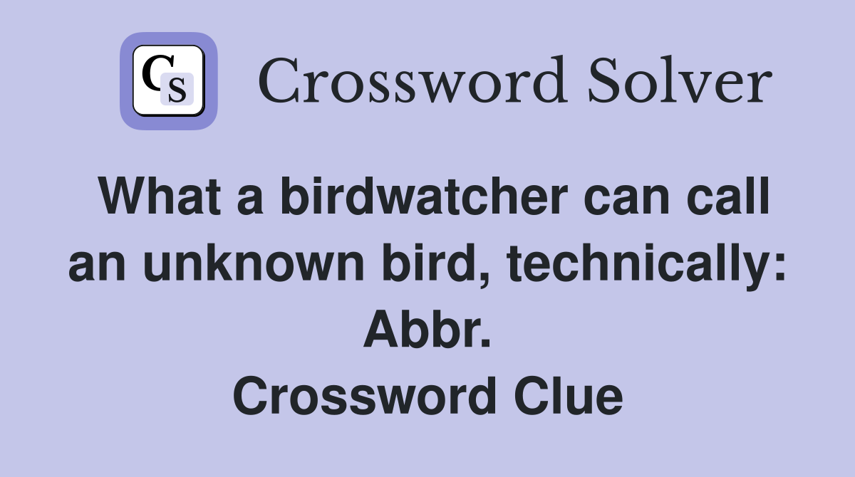 What a birdwatcher can call an unknown bird, technically: Abbr. Crossword Clue