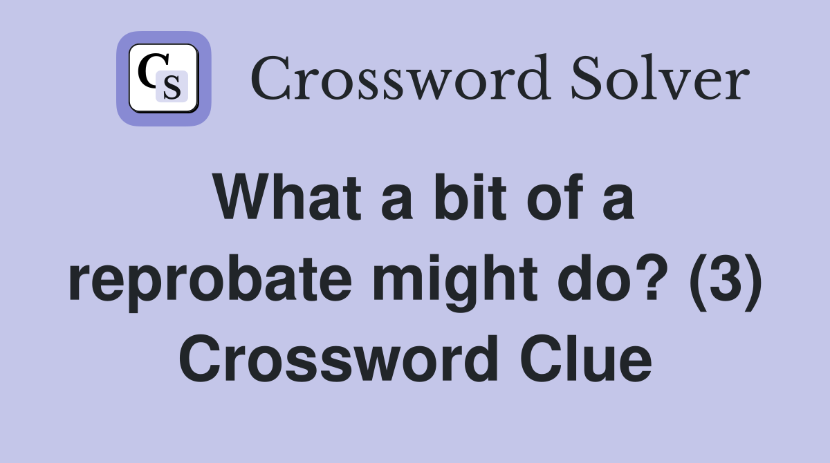 What a bit of a reprobate might do? (3) Crossword Clue