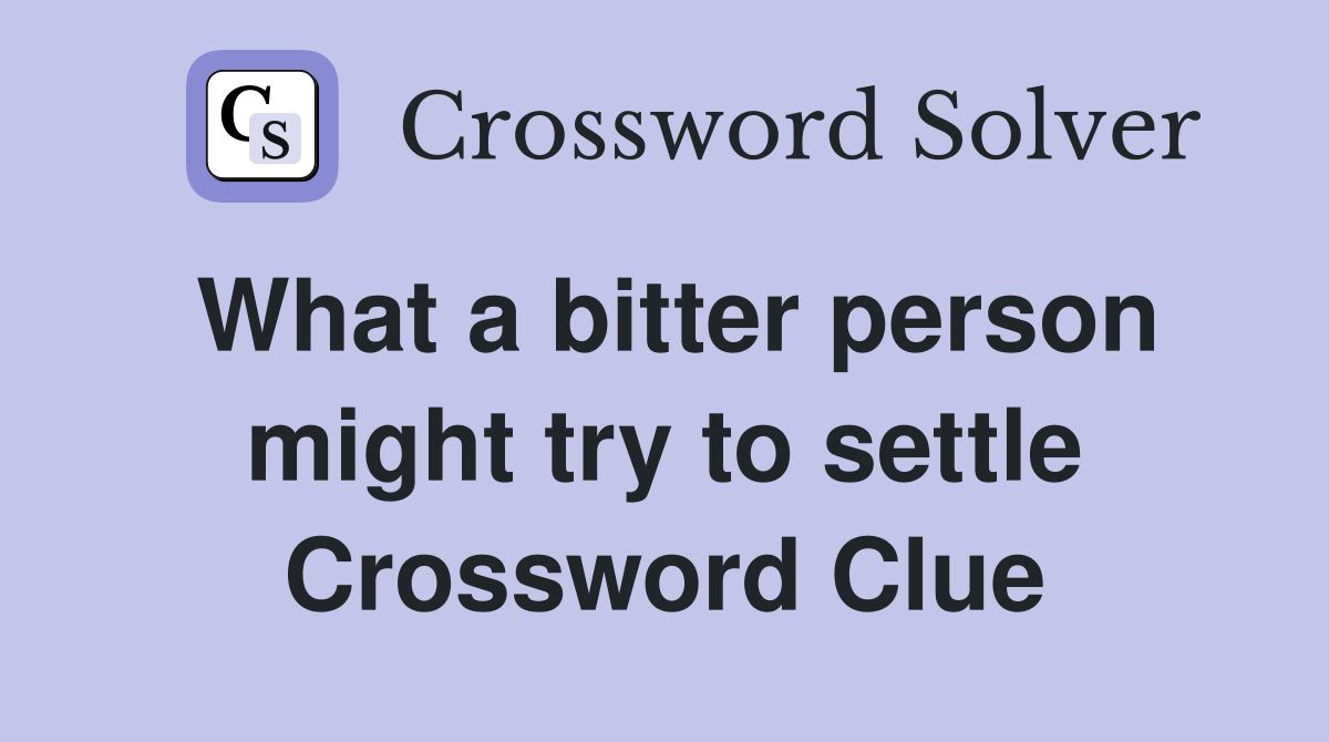 What a bitter person might try to settle Crossword Clue