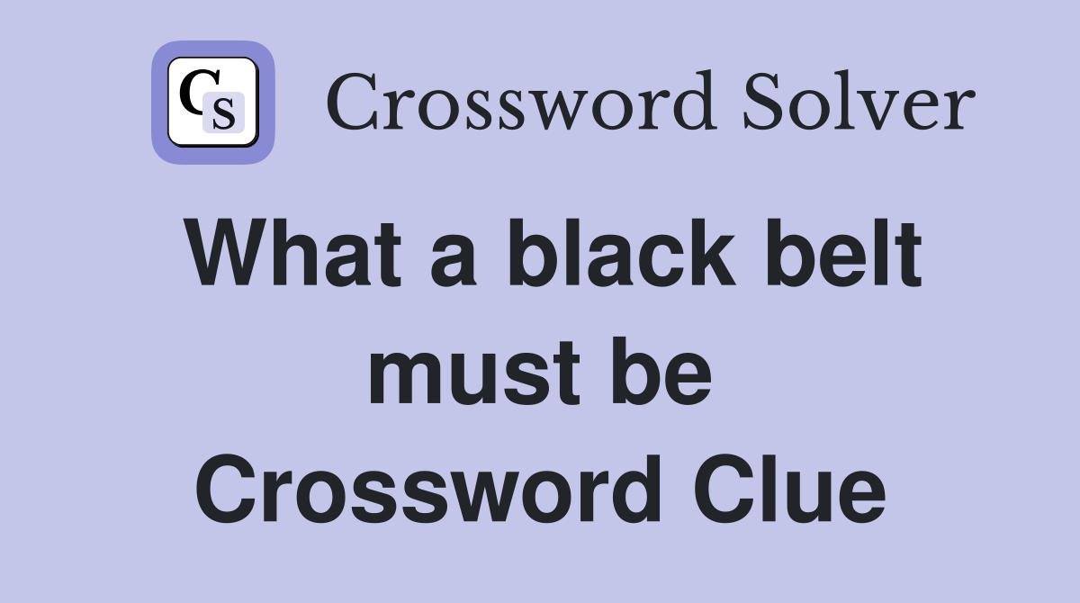 What a black belt must be Crossword Clue