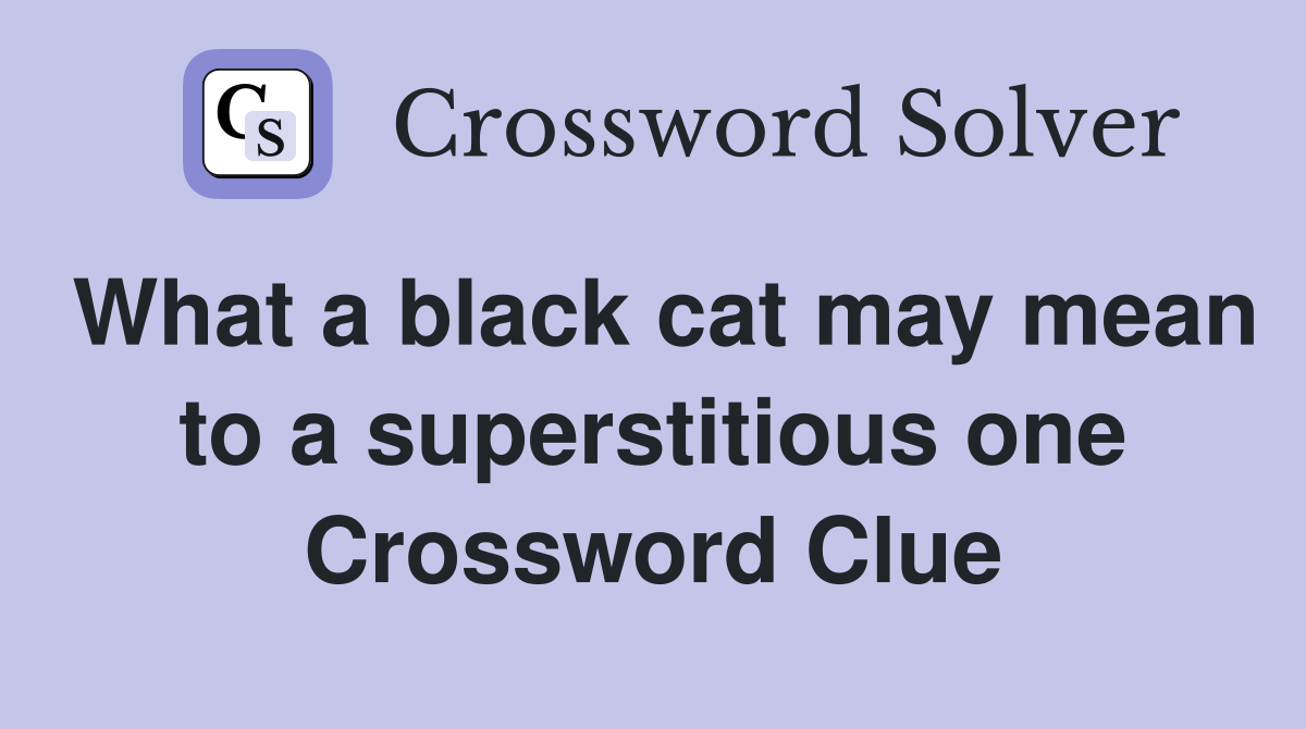 What a black cat may mean to a superstitious one Crossword Clue