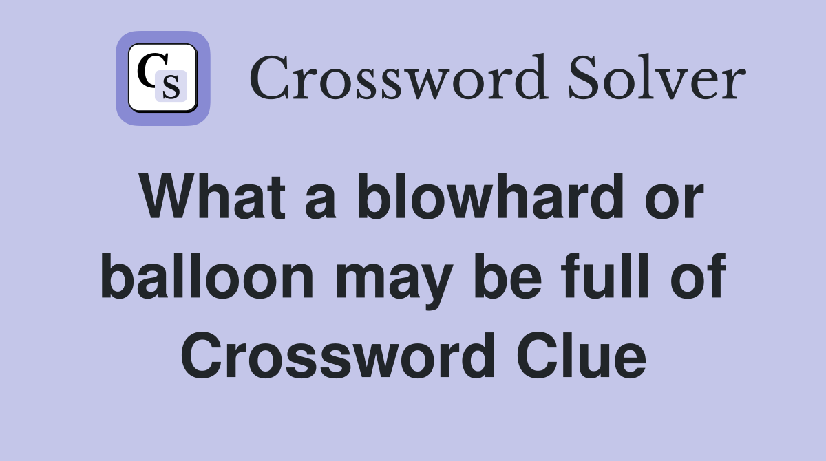 What a blowhard or balloon may be full of Crossword Clue