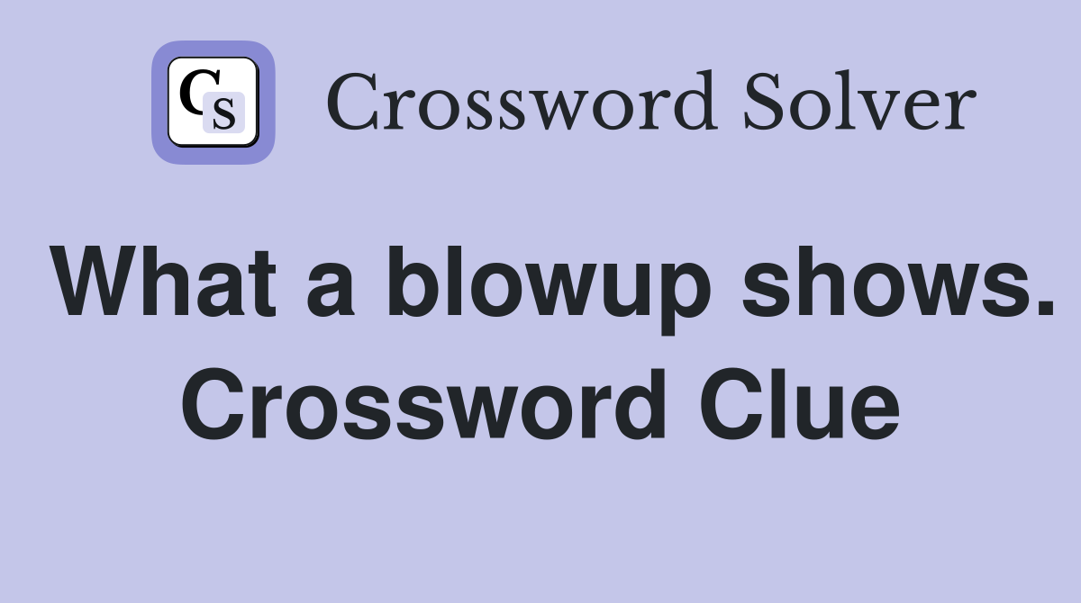 What a blowup shows. Crossword Clue