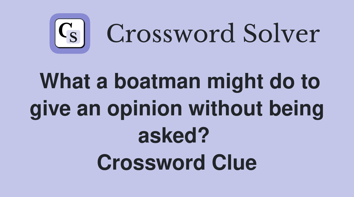 What a boatman might do to give an opinion without being asked?  Crossword Clue