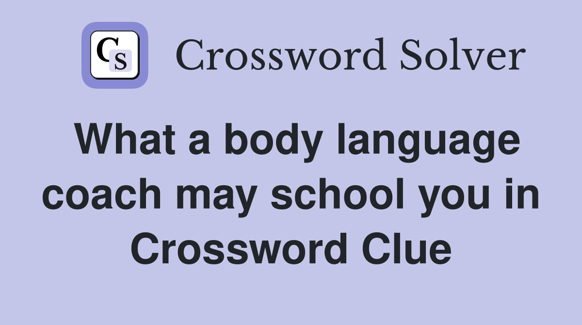 What a body language coach may school you in Crossword Clue