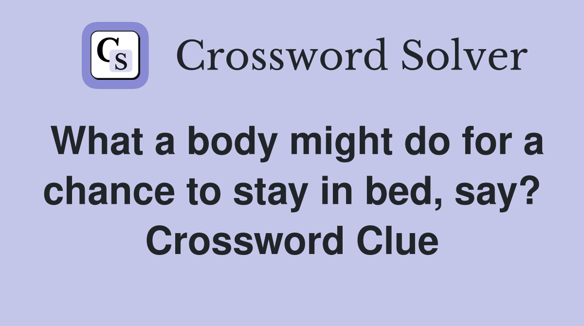 What a body might do for a chance to stay in bed, say? Crossword Clue