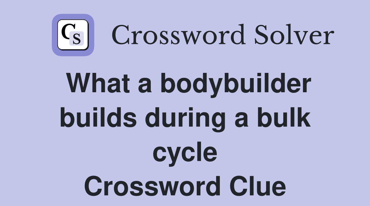 What a bodybuilder builds during a bulk cycle Crossword Clue
