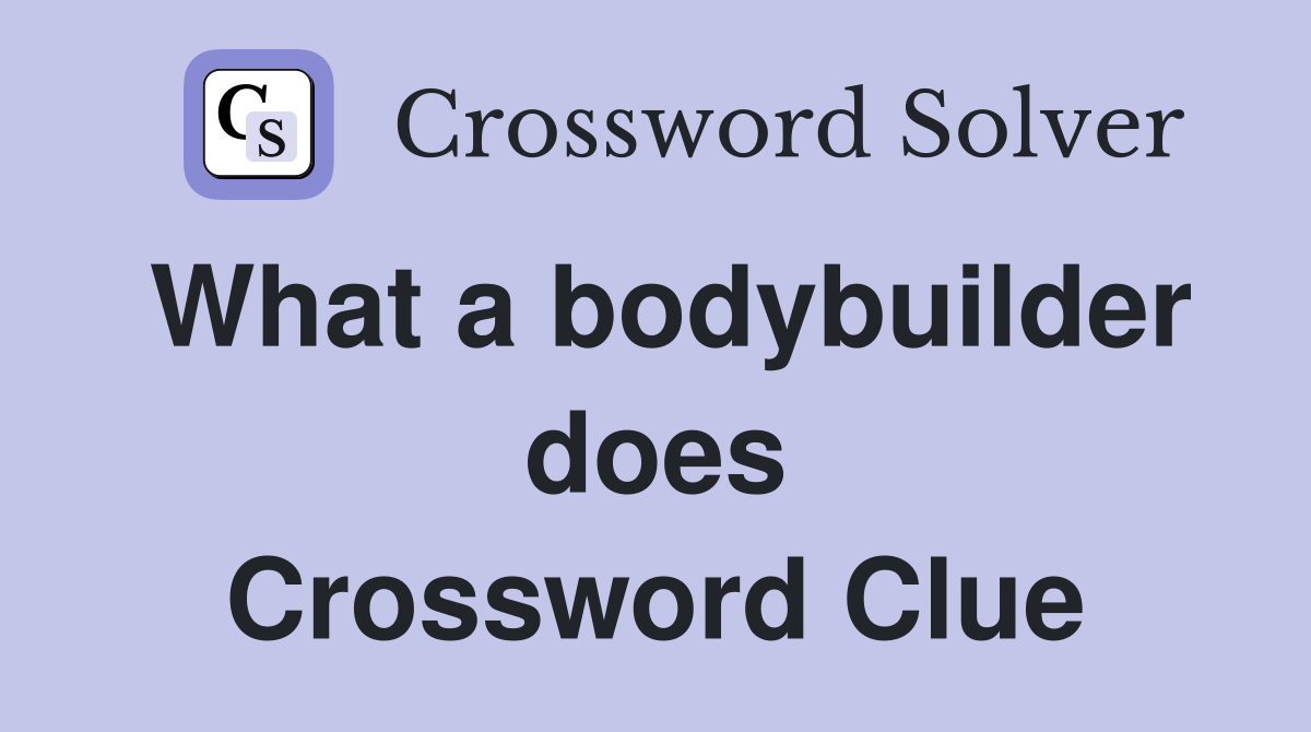 What a bodybuilder does Crossword Clue