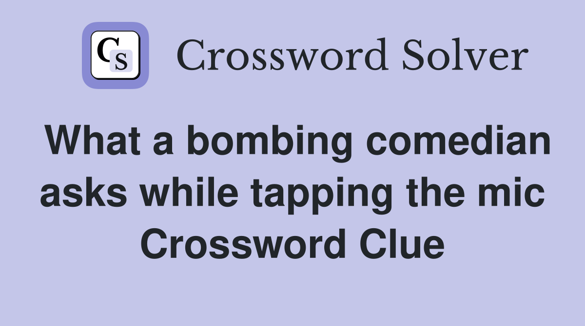 What a bombing comedian asks while tapping the mic Crossword Clue