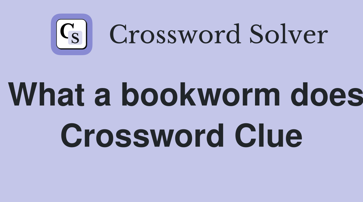 What a bookworm does Crossword Clue